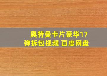 奥特曼卡片豪华17弹拆包视频 百度网盘